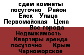 сдам комнаты посуточно › Район ­ Ейск › Улица ­ Первомайская › Цена ­ 2 000 - Все города Недвижимость » Квартиры аренда посуточно   . Крым,Черноморское